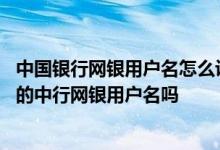 中国银行网银用户名怎么设置 中国银行：我可以重新设置我的中行网银用户名吗