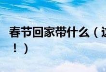 春节回家带什么（这些年货和礼物都值得推荐！）