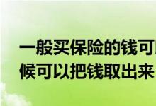 一般买保险的钱可以取出来吗 买保险什么时候可以把钱取出来