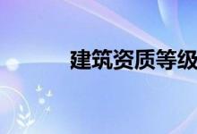 建筑资质等级（建筑资质转让）