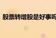 股票转增股是好事吗 转增股是利好还是利空