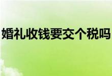 婚礼收钱要交个税吗 私活赚了4万要交个税吗