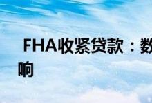  FHA收紧贷款：数以千计的抵押贷款受到影响 