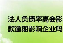 法人负债率高会影响企业贷款吗 法人个人贷款逾期影响企业吗