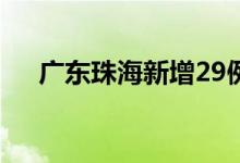 广东珠海新增29例新冠病毒本土感染者