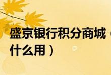盛京银行积分商城（盛京银行信用卡的积分有什么用）