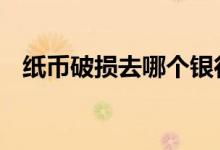 纸币破损去哪个银行换 纸币破损银行换吗