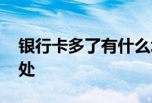 银行卡多了有什么坏处 银行卡多了有什么坏处
