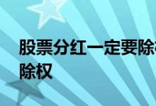 股票分红一定要除权吗 是不是股票分红就要除权