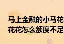 马上金融的小马花花申请条件 马上金融小马花花怎么额度不足