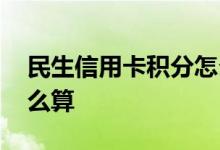 民生信用卡积分怎么产生 民生信用卡积分怎么算