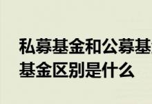 私募基金和公募基金有啥区别 公募基金私募基金区别是什么