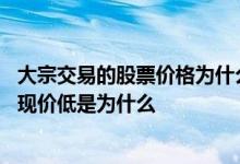 大宗交易的股票价格为什么比市场价格低 股票大宗交易价比现价低是为什么