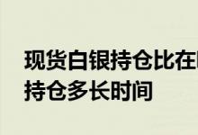 现货白银持仓比在哪里可以查到 现货白银能持仓多长时间