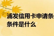 浦发信用卡申请条件是什么 浦发信用卡办理条件是什么