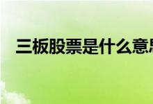 三板股票是什么意思 三板股票是什么意思