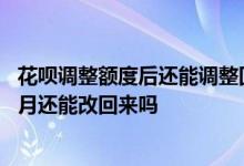 花呗调整额度后还能调整回来吗 花呗调整额度调低了第二个月还能改回来吗