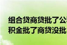 组合贷商贷批了公积金不批怎么办 组合贷公积金批了商贷没批