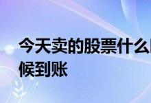 今天卖的股票什么时候到账 送的股票什么时候到账