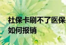 社保卡刷不了医保是什么原因 用社保卡一般如何报销 