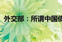 外交部：所谓中国债务陷阱论纯属虚假信息