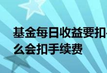 基金每日收益要扣手续费吗 基金日收益为什么会扣手续费