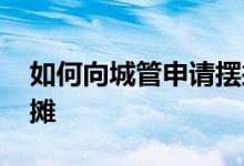 如何向城管申请摆摊一天 如何向城管申请摆摊