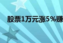 股票1万元涨5%赚多少 股票1万元手续费