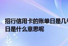 招行信用卡的账单日是几号还款日 招行信用卡账单日和还款日是什么意思呢