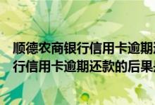 顺德农商银行信用卡逾期还款的后果是什么？（顺德农商银行信用卡逾期还款的后果是什么？）