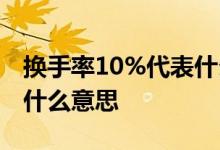 换手率10%代表什么意思 换手率大于10%是什么意思