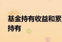 基金持有收益和累计收益 收益是看累计还是持有