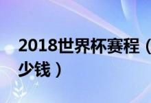 2018世界杯赛程（俄罗斯世界杯决赛门票多少钱）