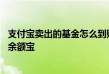 支付宝卖出的基金怎么到账余额宝 支付宝基金卖出为什么到余额宝