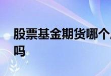 股票基金期货哪个风险大 股票比基金风险低吗