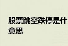 股票跳空跌停是什么意思 股票跌停缺口什么意思