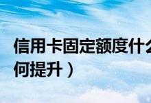 信用卡固定额度什么意思（信用卡固定额度如何提升）