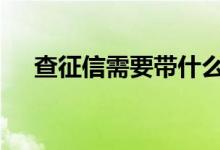 查征信需要带什么去 查征信需要带什么
