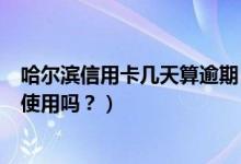 哈尔滨信用卡几天算逾期（哈尔滨银行信用卡逾期后会影响使用吗？）