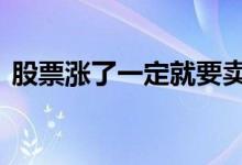 股票涨了一定就要卖吗 买股票涨了就要卖吗