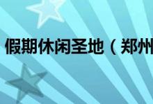 假期休闲圣地（郑州世纪欢乐园门票多少钱）