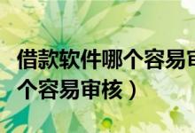 借款软件哪个容易审核不看征信（借款软件哪个容易审核）