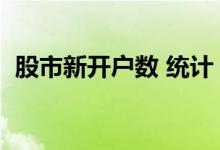 股市新开户数 统计 怎么查股票新开户人数 