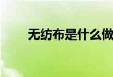 无纺布是什么做的（无纺布是什么）