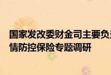 国家发改委财金司主要负责同志带队赴北京市朝阳区开展疫情防控保险专题调研