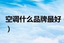 空调什么品牌最好（买空调时要注意什么问题）