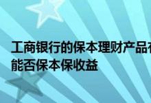 工商银行的保本理财产品有风险吗 工商银行：法人理财产品能否保本保收益