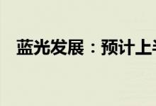 蓝光发展：预计上半年净亏损46亿元左右