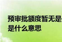 预审批额度暂无是什么意思 预审批额度不足是什么意思