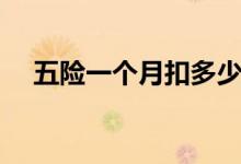 五险一个月扣多少钱 扣除标准怎么计算 